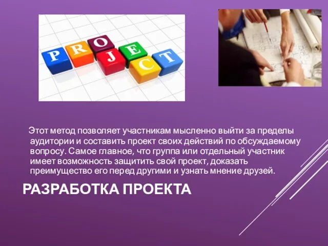 РАЗРАБОТКА ПРОЕКТА Этот метод позволяет участникам мысленно выйти за пределы аудитории и составить