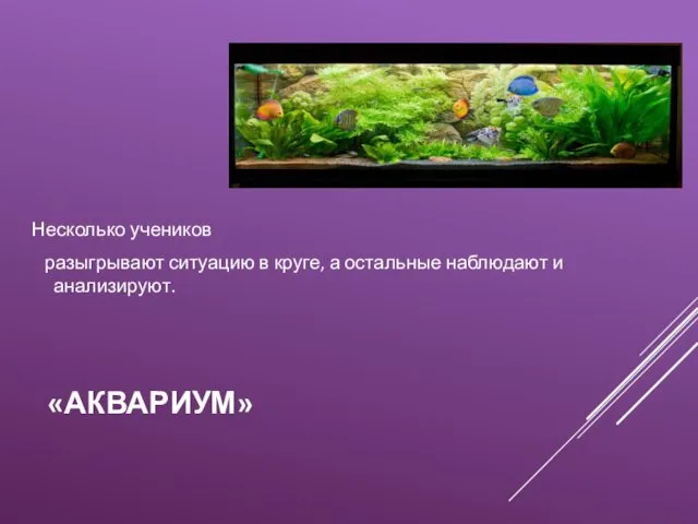 «АКВАРИУМ» Несколько учеников разыгрывают ситуацию в круге, а остальные наблюдают и анализируют.