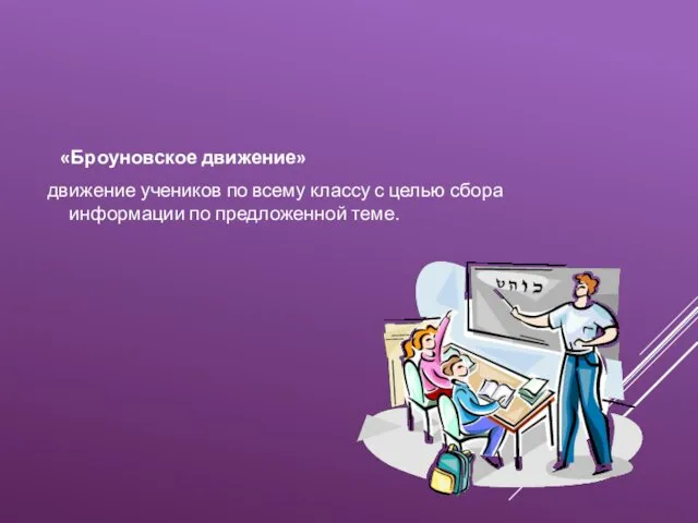 «Броуновское движение» движение учеников по всему классу с целью сбора информации по предложенной теме.