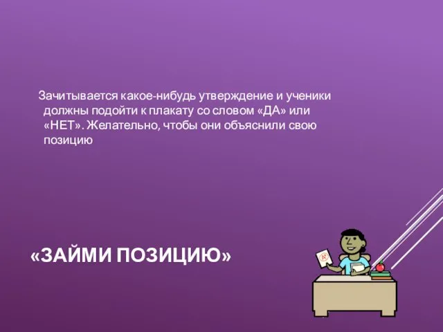 «ЗАЙМИ ПОЗИЦИЮ» Зачитывается какое-нибудь утверждение и ученики должны подойти к