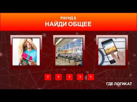 ГДЕ ЛОГИКА? Л Е Н Т А ? ? ? ? ? РАУНД 1 НАЙДИ ОБЩЕЕ