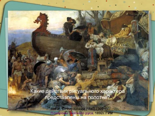 Г.И. Семирадский (1843-1902гг). Похороны знатного руса. 1892г. ГИМ Какие действия ритуального характера представлены на полотне?