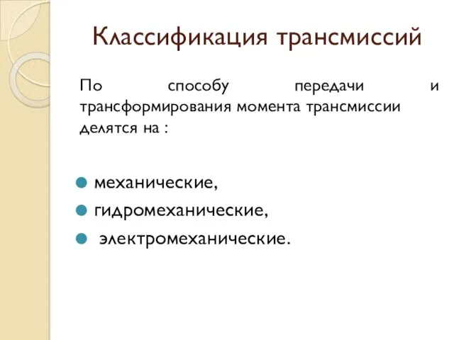 Классификация трансмиссий По способу передачи и трансформирования момента трансмиссии делятся на : механические, гидромеханические, электромеханические.