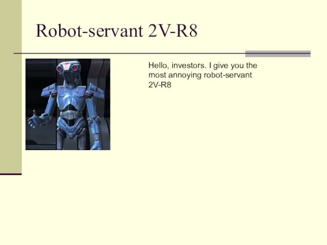 Robot-servant 2V-R8 Hello, investors. I give you the most annoying robot-servant 2V-R8