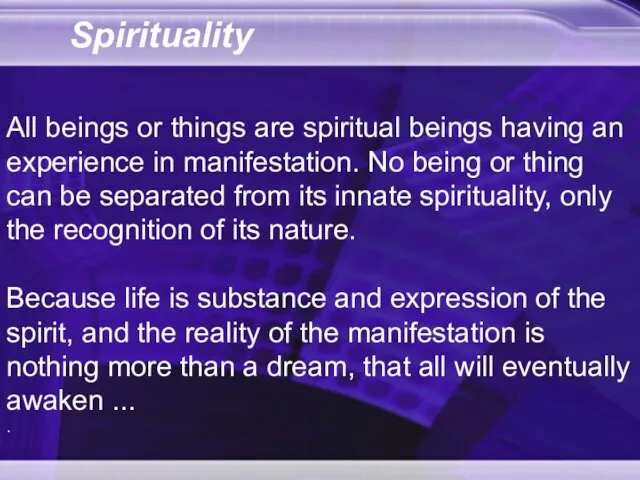 Spirituality All beings or things are spiritual beings having an experience in manifestation.