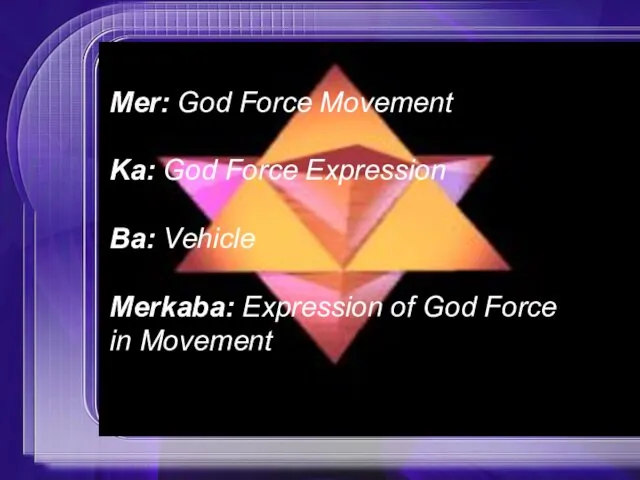 Mer: God Force Movement Ka: God Force Expression Ba: Vehicle Merkaba: Expression of