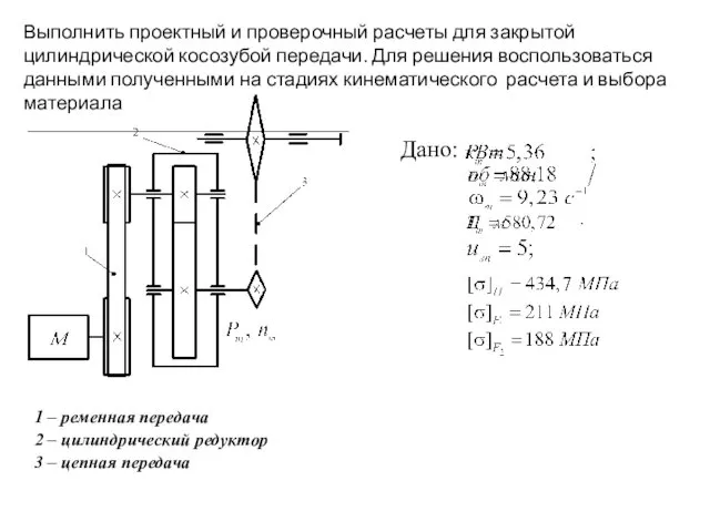 Выполнить проектный и проверочный расчеты для закрытой цилиндрической косозубой передачи. Для решения воспользоваться