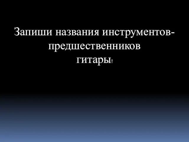 Запиши названия инструментов- предшественников гитары!