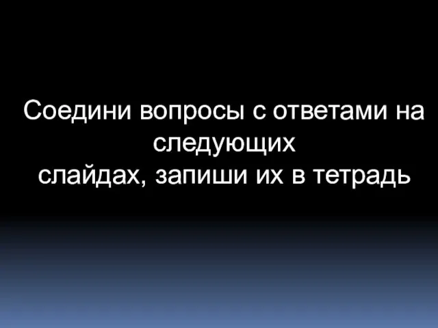 Соедини вопросы с ответами на следующих слайдах, запиши их в тетрадь