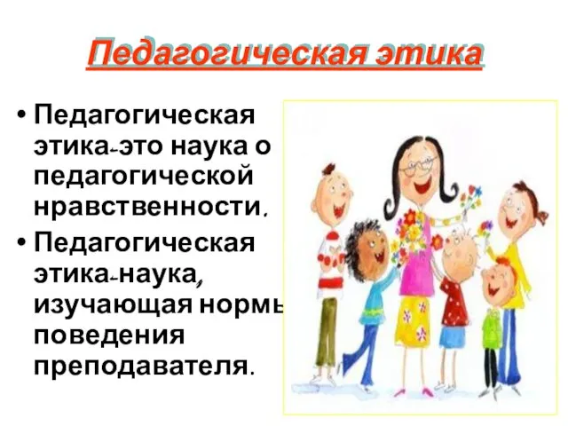 Педагогическая этика Педагогическая этика-это наука о педагогической нравственности. Педагогическая этика-наука, изучающая нормы поведения преподавателя.