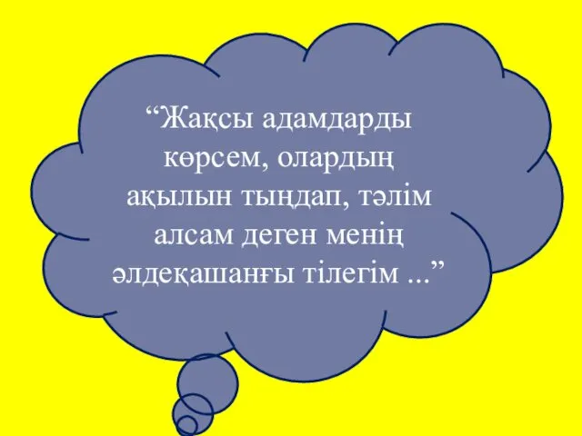 “Жақсы адамдарды көрсем, олардың ақылын тыңдап, тәлім алсам деген менің әлдеқашанғы тілегім ...”