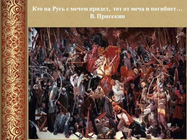 АЛЕКСАНДР НЕВСКИЙ Кто на Русь с мечем придет, тот от меча и погибнет… В. Присекин