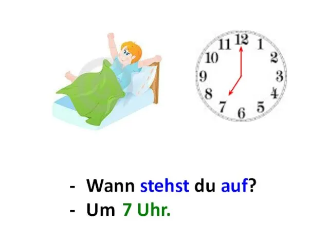 Wann stehst du auf? Um ... . 7 Uhr.