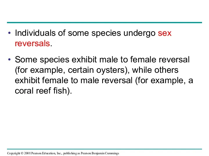 Individuals of some species undergo sex reversals. Some species exhibit