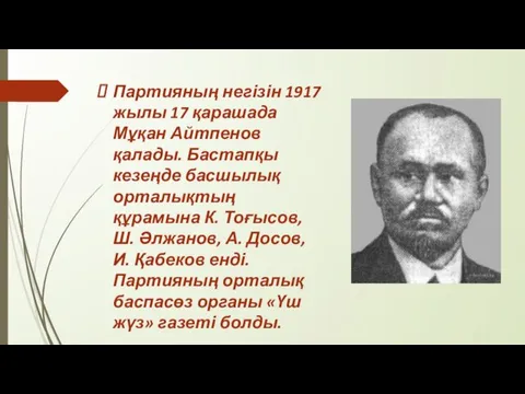 Партияның негізін 1917 жылы 17 қарашада Мұқан Айтпенов қалады. Бастапқы кезеңде басшылық орталықтың