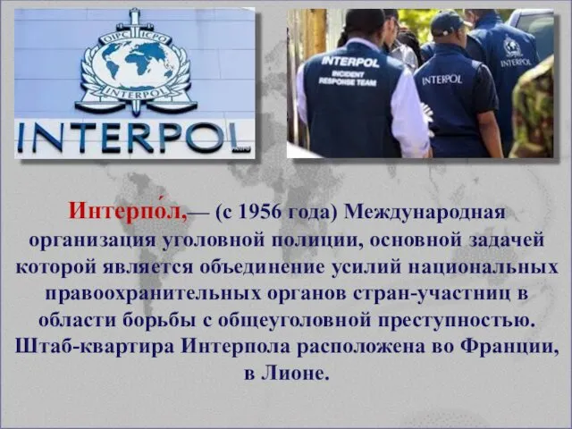 Интерпо́л,— (с 1956 года) Международная организация уголовной полиции, основной задачей которой является объединение