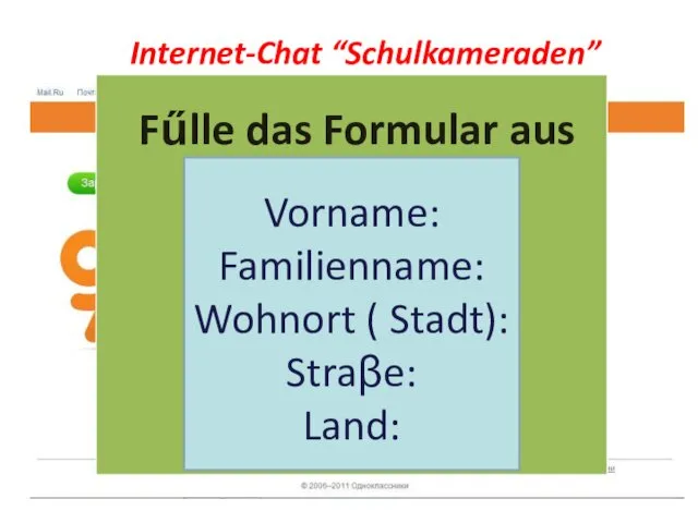 Internet-Chat “Schulkameraden” Fűlle das Formular aus Vorname: Familienname: Wohnort (