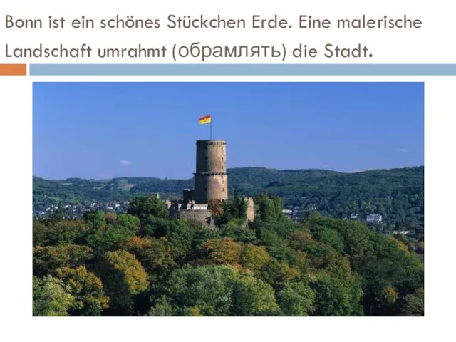 Bonn ist ein schönes Stückchen Erde. Eine malerische Landschaft umrahmt (обрамлять) die Stadt.