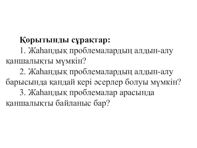 Қорытынды сұрақтар: 1. Жаһандық проблемалардың алдын-алу қаншалықты мүмкін? 2. Жаһандық