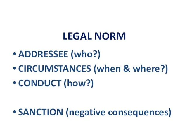 LEGAL NORM ADDRESSEE (who?) CIRCUMSTANCES (when & where?) CONDUCT (how?) SANCTION (negative consequences)