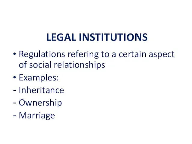 LEGAL INSTITUTIONS Regulations refering to a certain aspect of social relationships Examples: Inheritance Ownership Marriage