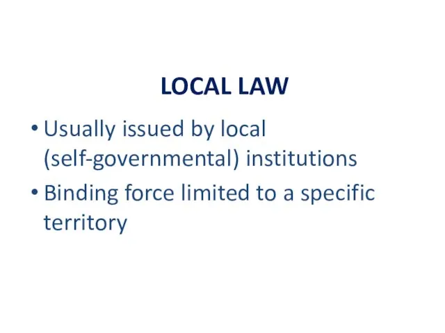 LOCAL LAW Usually issued by local (self-governmental) institutions Binding force limited to a specific territory