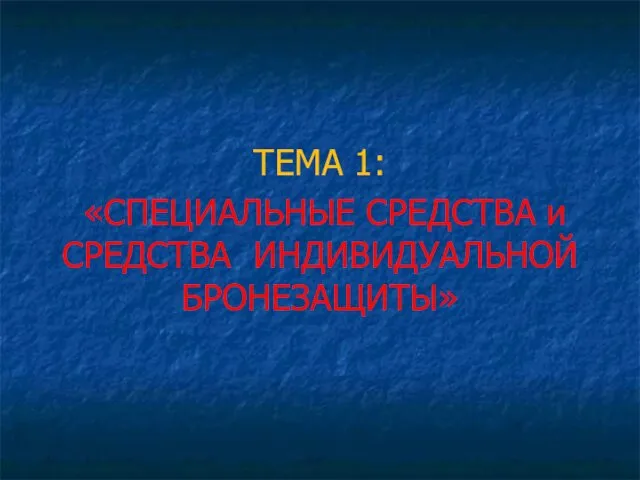 ТЕМА 1: «СПЕЦИАЛЬНЫЕ СРЕДСТВА и СРЕДСТВА ИНДИВИДУАЛЬНОЙ БРОНЕЗАЩИТЫ»