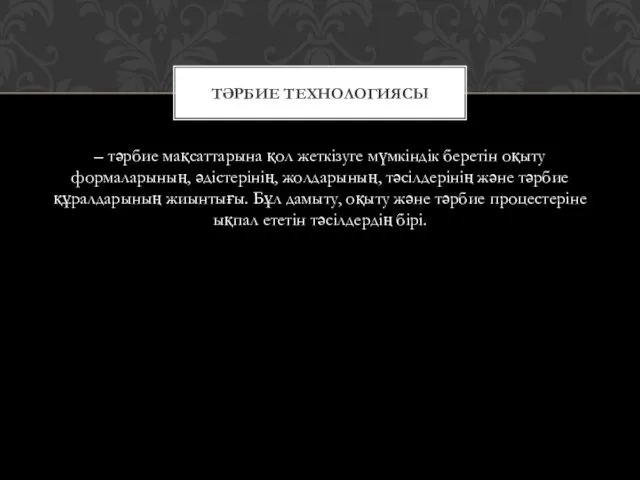 – тәрбие мақсаттарына қол жеткізуге мүмкіндік беретін оқыту формаларының, әдістерінің,