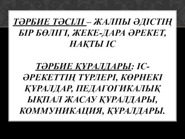 ТӘРБИЕ ТӘСІЛІ – ЖАЛПЫ ӘДІСТІҢ БІР БӨЛІГІ, ЖЕКЕ-ДАРА ӘРЕКЕТ, НАҚТЫ