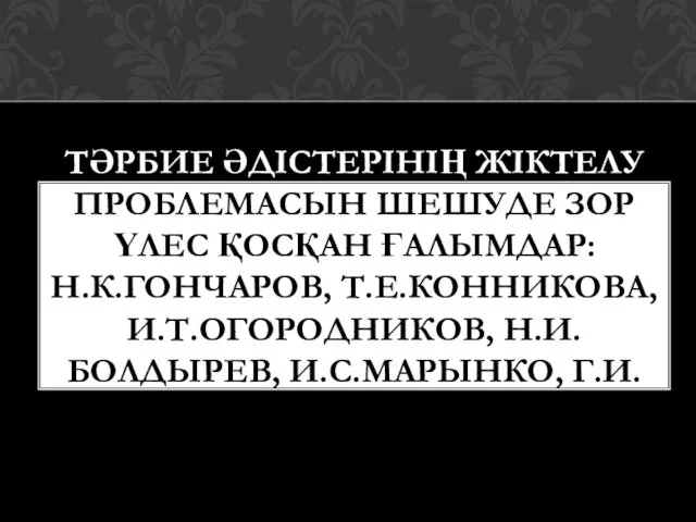 ТӘРБИЕ ӘДІСТЕРІНІҢ ЖІКТЕЛУ ПРОБЛЕМАСЫН ШЕШУДЕ ЗОР ҮЛЕС ҚОСҚАН ҒАЛЫМДАР: Н.К.ГОНЧАРОВ,