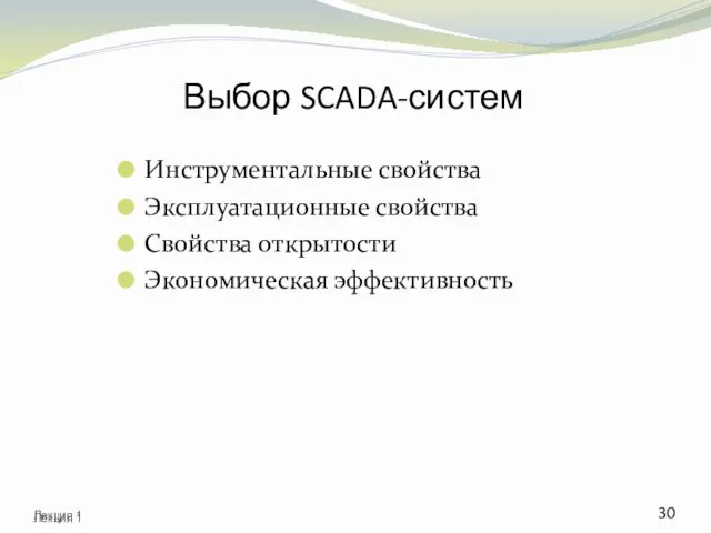 Выбор SCADA-систем Инструментальные свойства Эксплуатационные свойства Свойства открытости Экономическая эффективность Лекция 1 Лекция 1