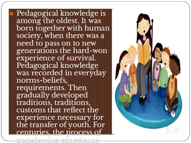 Pedagogical knowledge is among the oldest. It was born together with human society,