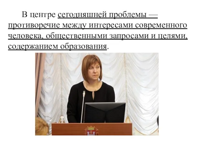 В центре сегодняшней проблемы — противоречие между интересами современного человека, общественными запросами и целями, содержанием образования.