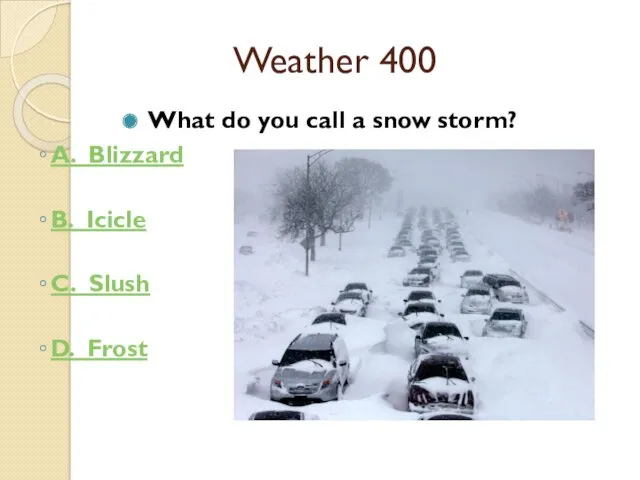 Weather 400 What do you call a snow storm? A.