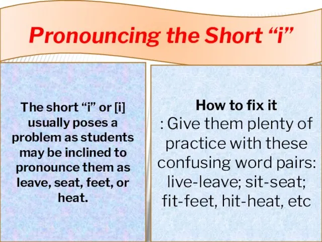 Pronouncing the Short “i” The short “i” or [i] usually poses a problem