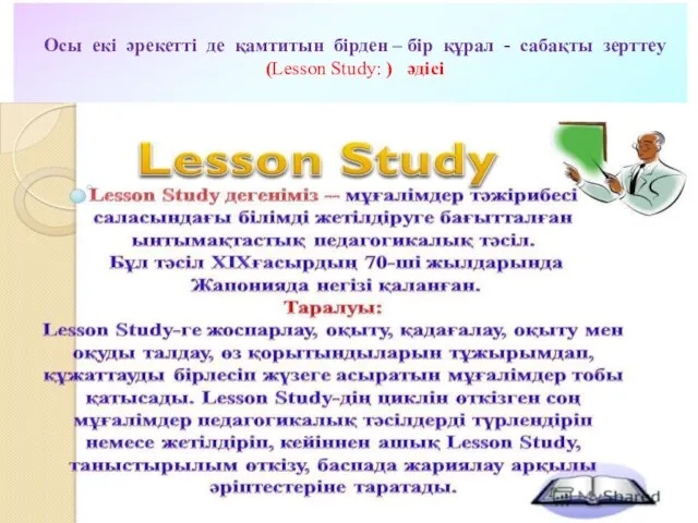 Осы екі әрекетті де қамтитын бірден – бір құрал - сабақты зерттеу (Lesson Study: ) әдісі