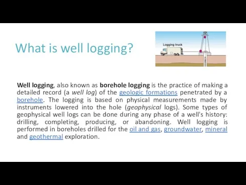 What is well logging? Well logging, also known as borehole