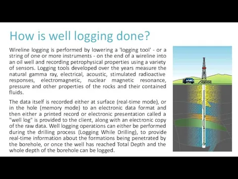 How is well logging done? Wireline logging is performed by