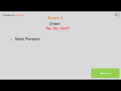 Сложность: Эксперт Вопрос 2 Ответ: No, No, No!!!! Mark Persson Вернуться