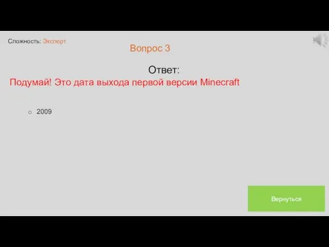 Сложность: Эксперт Вопрос 3 Ответ: Подумай! Это дата выхода первой версии Minecraft 2009 Вернуться