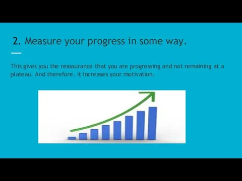 2. Measure your progress in some way. This gives you