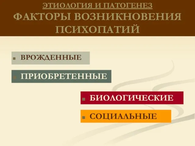 ЭТИОЛОГИЯ И ПАТОГЕНЕЗ ФАКТОРЫ ВОЗНИКНОВЕНИЯ ПСИХОПАТИЙ ВРОЖДЕННЫЕ ПРИОБРЕТЕННЫЕ БИОЛОГИЧЕСКИЕ СОЦИАЛЬНЫЕ