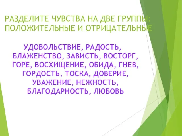 РАЗДЕЛИТЕ ЧУВСТВА НА ДВЕ ГРУППЫ: ПОЛОЖИТЕЛЬНЫЕ И ОТРИЦАТЕЛЬНЫЕ УДОВОЛЬСТВИЕ, РАДОСТЬ,