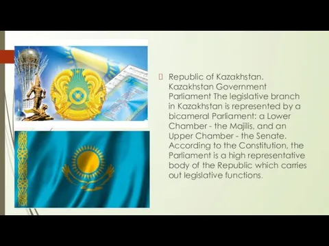 Republic of Kazakhstan. Kazakhstan Government Parliament The legislative branch in Kazakhstan is represented