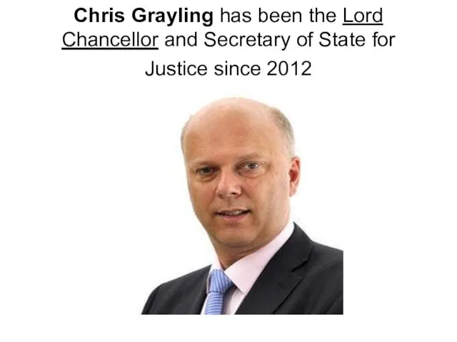 Chris Grayling has been the Lord Chancellor and Secretary of State for Justice since 2012