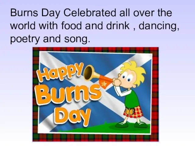 Burns Day Celebrated all over the world with food and drink , dancing, poetry and song.