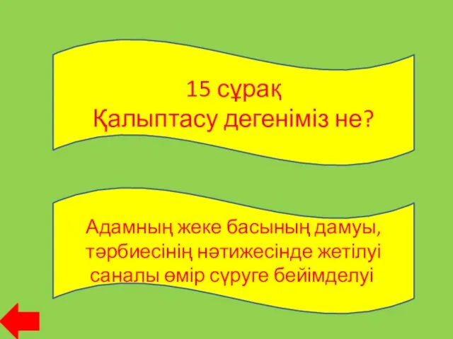 15 сұрақ Қалыптасу дегеніміз не? Адамның жеке басының дамуы, тәрбиесінің нәтижесінде жетілуі саналы өмір сүруге бейімделуі.