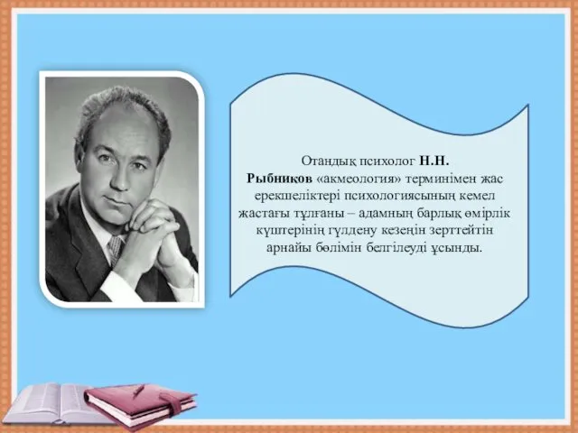 Отандық психолог Н.Н.Рыбников «акмеология» терминімен жас ерекшеліктері психологиясының кемел жастағы