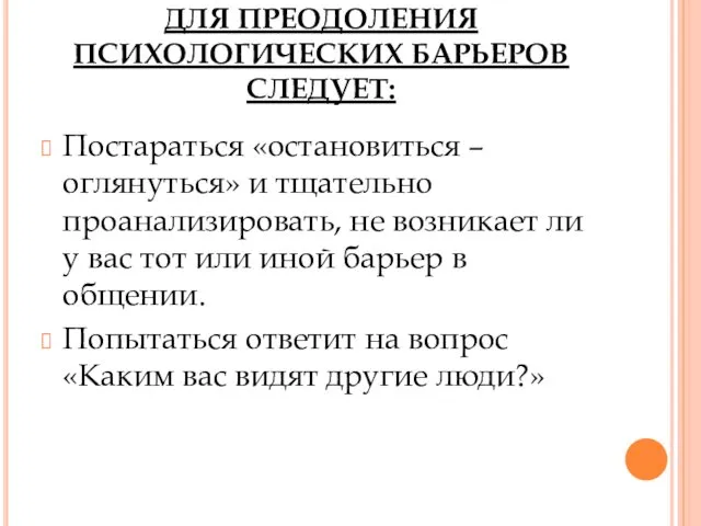 ДЛЯ ПРЕОДОЛЕНИЯ ПСИХОЛОГИЧЕСКИХ БАРЬЕРОВ СЛЕДУЕТ: Постараться «остановиться – оглянуться» и