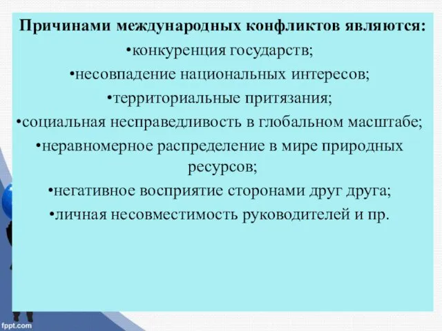 Причинами международных конфликтов являются: конкуренция государств; несовпадение национальных интересов; территориальные